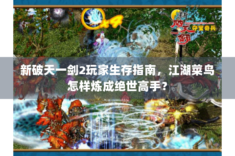 新破天一剑2玩家生存指南，江湖菜鸟怎样炼成绝世高手？