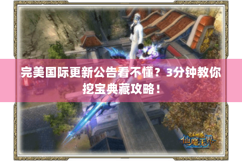 完美国际更新公告看不懂？3分钟教你挖宝典藏攻略！