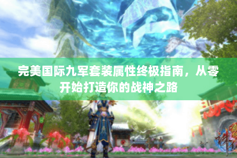 完美国际九军套装属性终极指南，从零开始打造你的战神之路