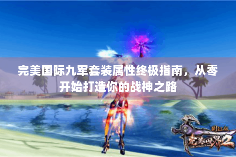 完美国际九军套装属性终极指南，从零开始打造你的战神之路