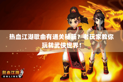 热血江湖歌曲有通关秘籍？老玩家教你玩转武侠世界！