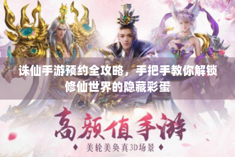 诛仙手游预约全攻略，手把手教你解锁修仙世界的隐藏彩蛋