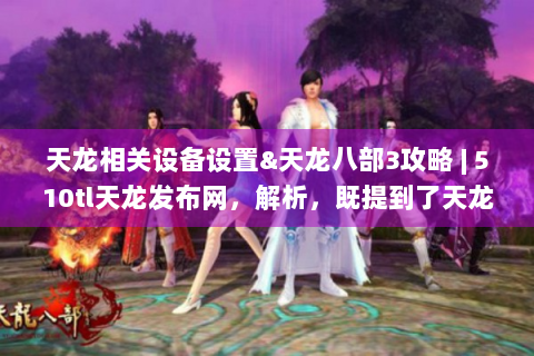 天龙相关设备设置&天龙八部3攻略 | 510tl天龙发布网，解析，既提到了天龙相关设备（如天龙功放、天龙耳机等）的设置内容，又涵盖了天龙八部3游戏中的打石头攻略，结合510tl天龙发布网以吸引目标用户，整体在30字内总结概括了文案主要内容。