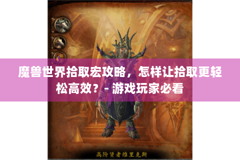 魔兽世界拾取宏攻略，怎样让拾取更轻松高效？- 游戏玩家必看