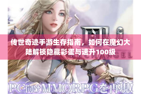 传世奇迹手游生存指南，如何在魔幻大陆解锁隐藏彩蛋与速升100级