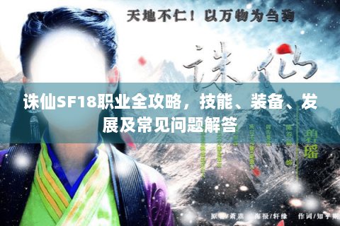 诛仙SF18职业全攻略，技能、装备、发展及常见问题解答