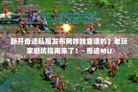 新开奇迹私服发布网咋找靠谱的？老玩家避坑指南来了！- 奇迹MU