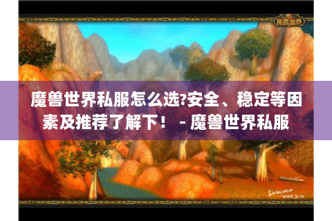 魔兽世界私服怎么选?安全、稳定等因素及推荐了解下！ - 魔兽世界私服