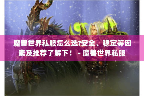 魔兽世界私服怎么选?安全、稳定等因素及推荐了解下！ - 魔兽世界私服
