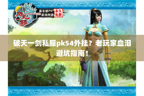 破天一剑私服pk54外挂？老玩家血泪避坑指南！