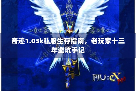 奇迹1.03k私服生存指南，老玩家十三年避坑手记