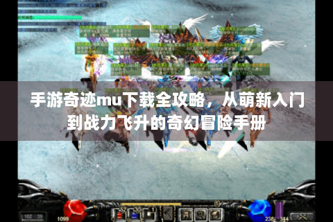 手游奇迹mu下载全攻略，从萌新入门到战力飞升的奇幻冒险手册