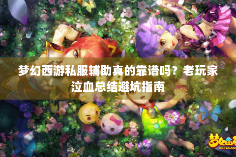 梦幻西游私服辅助真的靠谱吗？老玩家泣血总结避坑指南