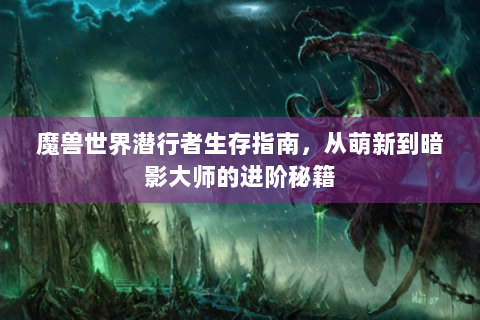 魔兽世界潜行者生存指南，从萌新到暗影大师的进阶秘籍