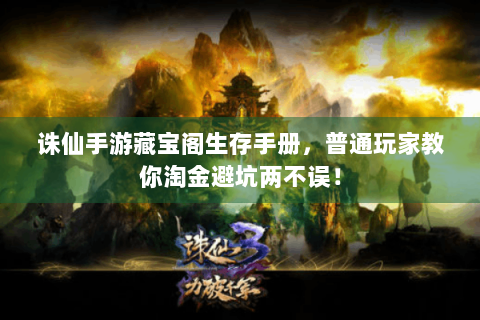 诛仙手游藏宝阁生存手册，普通玩家教你淘金避坑两不误！