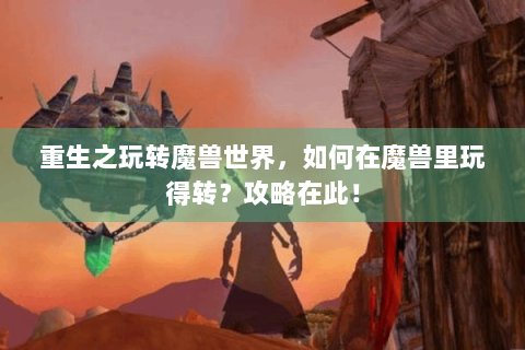 重生之玩转魔兽世界，如何在魔兽里玩得转？攻略在此！