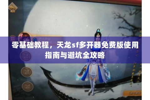 零基础教程，天龙sf多开器免费版使用指南与避坑全攻略