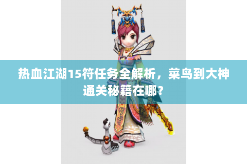 热血江湖15符任务全解析，菜鸟到大神通关秘籍在哪？