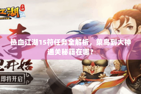 热血江湖15符任务全解析，菜鸟到大神通关秘籍在哪？
