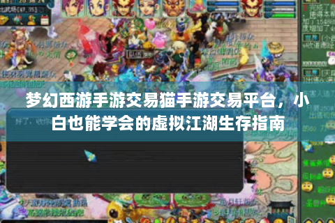 梦幻西游手游交易猫手游交易平台，小白也能学会的虚拟江湖生存指南