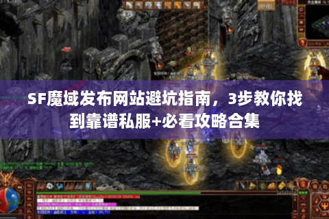 SF魔域发布网站避坑指南，3步教你找到靠谱私服+必看攻略合集