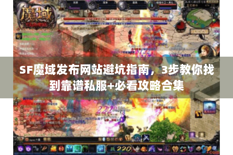 SF魔域发布网站避坑指南，3步教你找到靠谱私服+必看攻略合集
