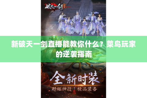 新破天一剑直播能教你什么？菜鸟玩家的逆袭指南