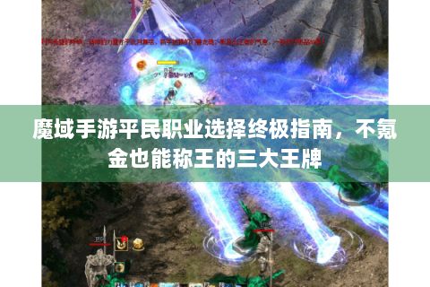 魔域手游平民职业选择终极指南，不氪金也能称王的三大王牌