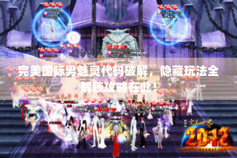 完美国际男魅灵代码破解，隐藏玩法全解锁攻略在此！
