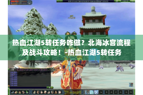 热血江湖5转任务咋做？北海冰宫流程及战斗攻略！-热血江湖5转任务