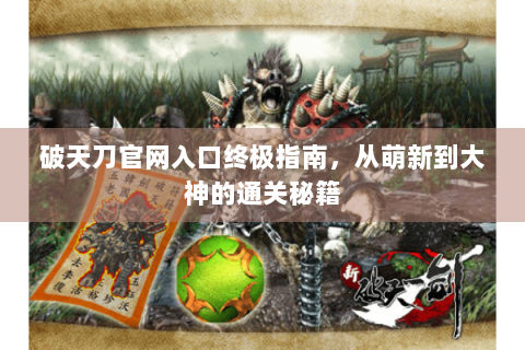 破天刀官网入口终极指南，从萌新到大神的通关秘籍