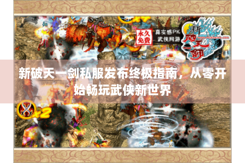 新破天一剑私服发布终极指南，从零开始畅玩武侠新世界