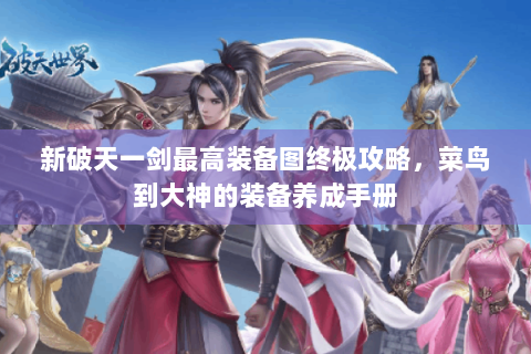 新破天一剑最高装备图终极攻略，菜鸟到大神的装备养成手册
