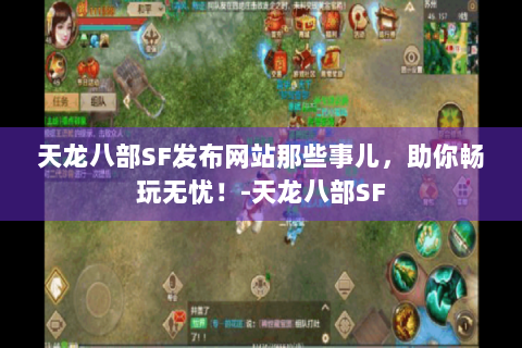 天龙八部SF发布网站那些事儿，助你畅玩无忧！-天龙八部SF