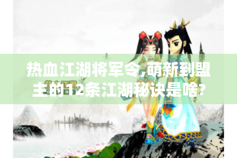 热血江湖将军令,萌新到盟主的12条江湖秘诀是啥?