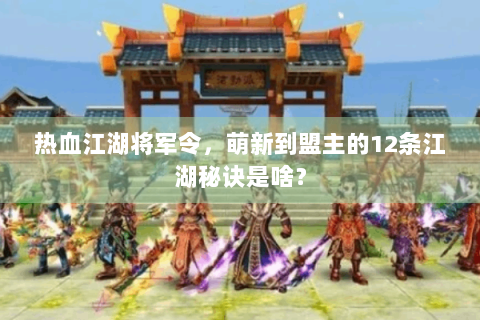 热血江湖将军令，萌新到盟主的12条江湖秘诀是啥？