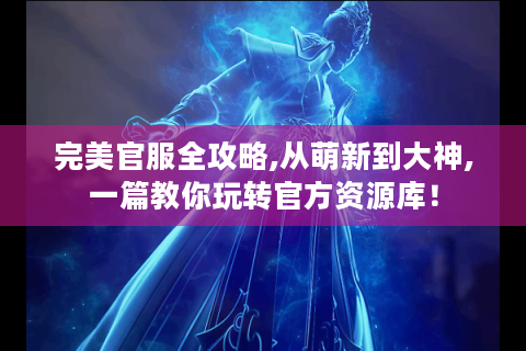 完美官服全攻略,从萌新到大神,一篇教你玩转官方资源库！