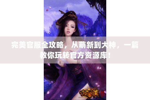 完美官服全攻略，从萌新到大神，一篇教你玩转官方资源库！
