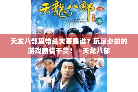 天龙八部里带头大哥是谁？玩家必知的游戏剧情干货！ - 天龙八部