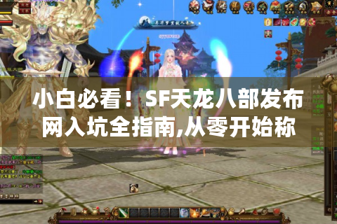 小白必看！SF天龙八部发布网入坑全指南,从零开始称霸武侠世界