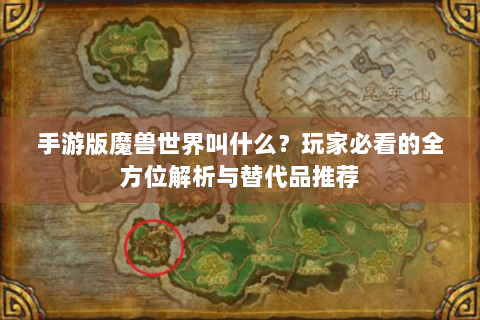 手游版魔兽世界叫什么？玩家必看的全方位解析与替代品推荐