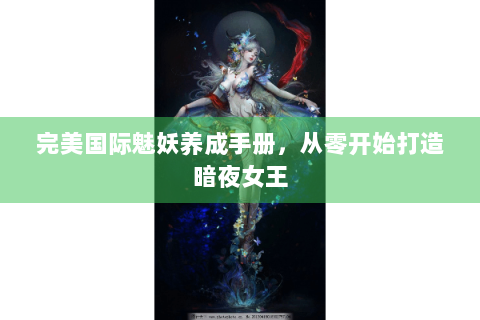 完美国际魅妖养成手册，从零开始打造暗夜女王