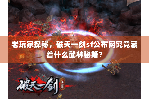 老玩家探秘，破天一剑sf公布网究竟藏着什么武林秘籍？