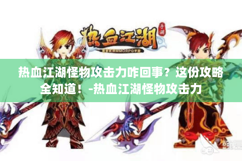 热血江湖怪物攻击力咋回事？这份攻略全知道！-热血江湖怪物攻击力