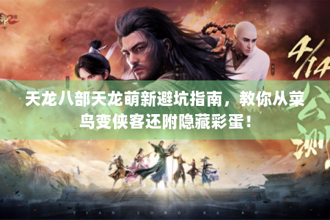 天龙八部天龙萌新避坑指南，教你从菜鸟变侠客还附隐藏彩蛋！