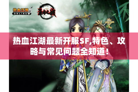热血江湖最新开服SF,特色、攻略与常见问题全知道！