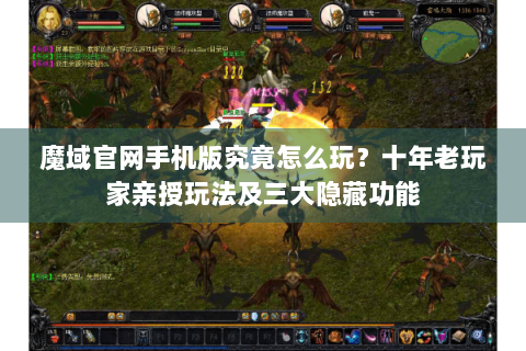 魔域官网手机版究竟怎么玩？十年老玩家亲授玩法及三大隐藏功能