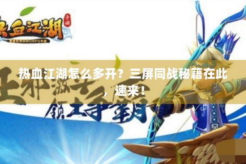 热血江湖怎么多开？三屏同战秘籍在此，速来！