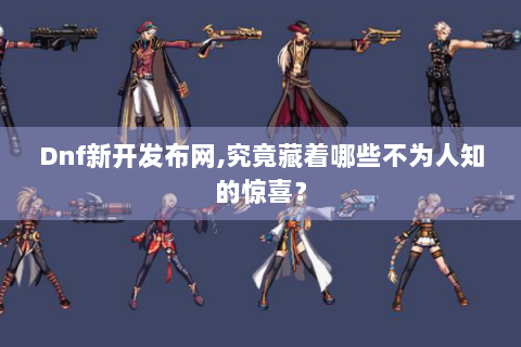 Dnf新开发布网,究竟藏着哪些不为人知的惊喜？