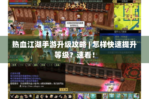 热血江湖手游升级攻略 | 怎样快速提升等级？速看！